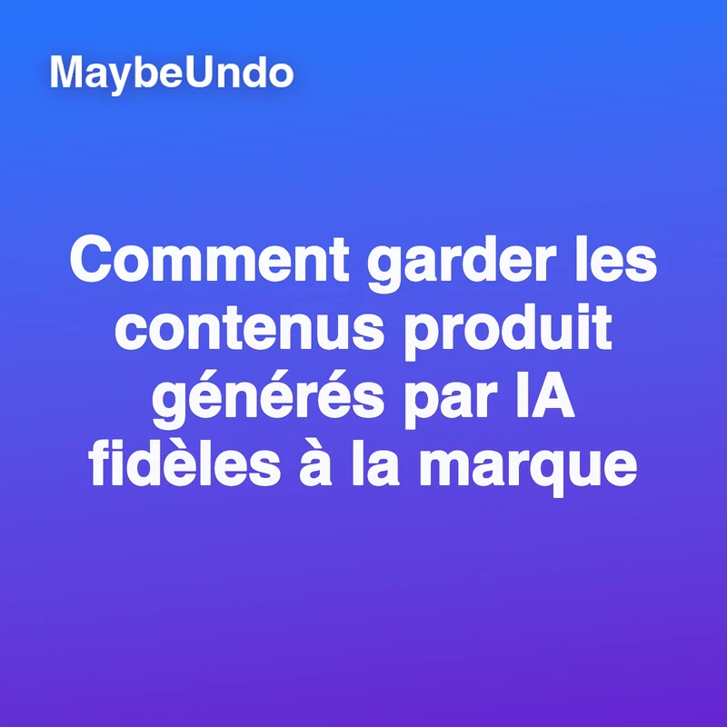 Guide pour garder les contenus produit générés par IA fidèles à la marque